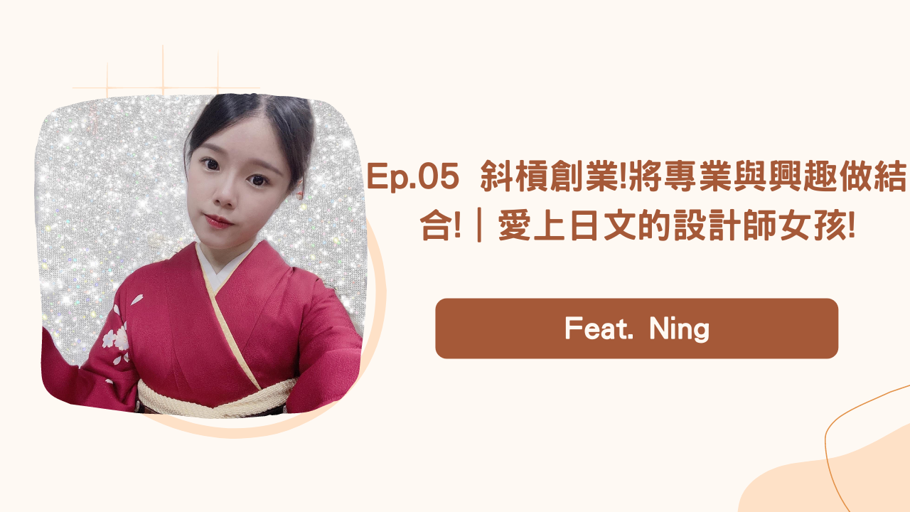 Ep.05 斜槓創業!將專業與興趣做結合!｜愛上日文的設計師女孩!Feat. Ning